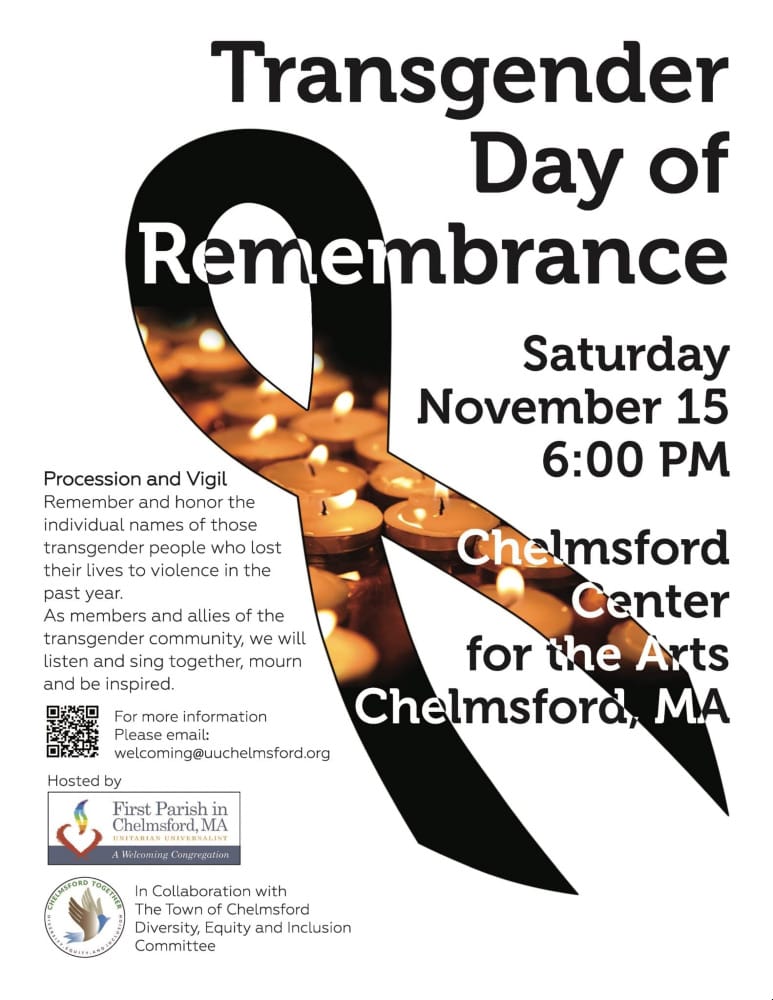 Saturday November 15th at 6pm: Transgender Day of Remembrance held at the Chelmsford Center for the Arts in Chelmsford, MA. For more info, email welcoming@uuchelmsford.org